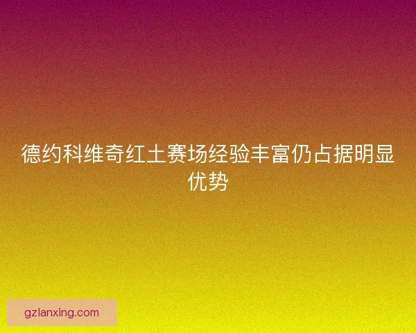 德约科维奇红土赛场经验丰富仍占据明显优势