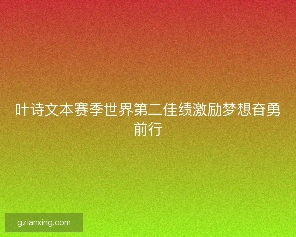 叶诗文本赛季世界第二佳绩激励梦想奋勇前行