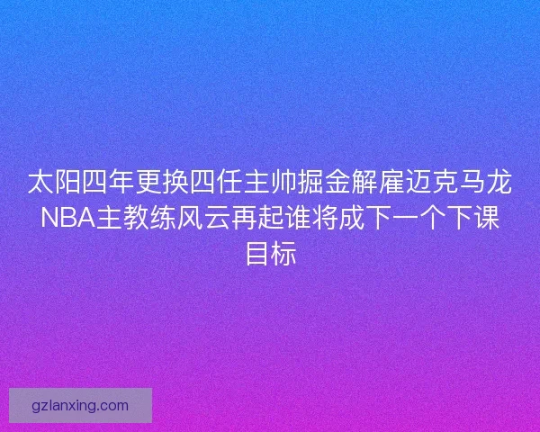 太阳四年更换四任主帅掘金解雇迈克马龙NBA主教练风云再起谁将成下一个下课目标