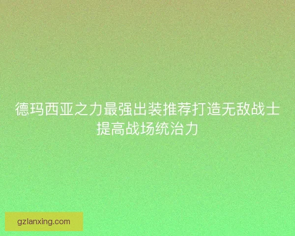 德玛西亚之力最强出装推荐打造无敌战士提高战场统治力