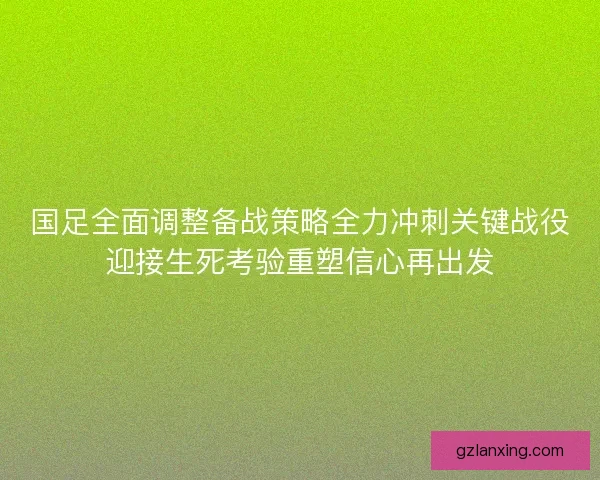 国足全面调整备战策略全力冲刺关键战役迎接生死考验重塑信心再出发