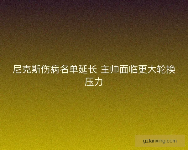 尼克斯伤病名单延长 主帅面临更大轮换压力
