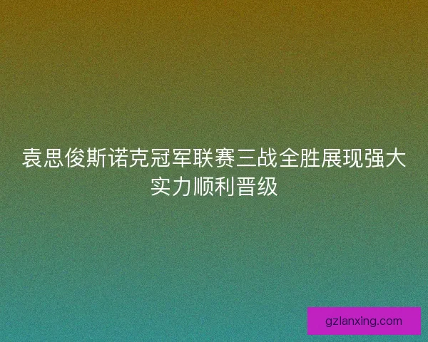 袁思俊斯诺克冠军联赛三战全胜展现强大实力顺利晋级