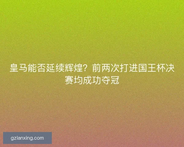 皇马能否延续辉煌？前两次打进国王杯决赛均成功夺冠