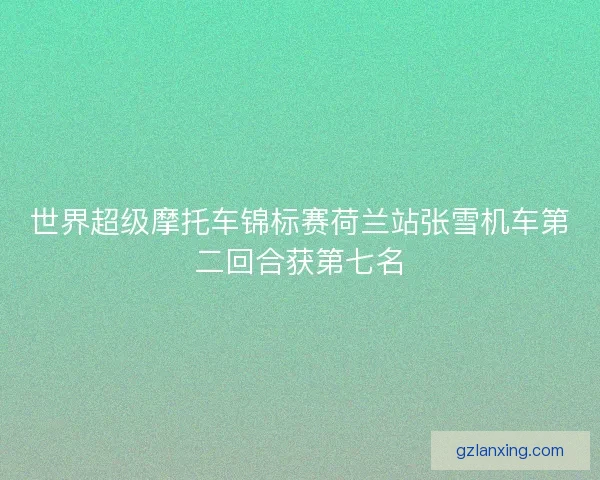 世界超级摩托车锦标赛荷兰站张雪机车第二回合获第七名