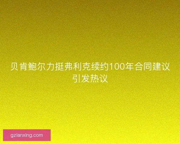 贝肯鲍尔力挺弗利克续约100年合同建议引发热议