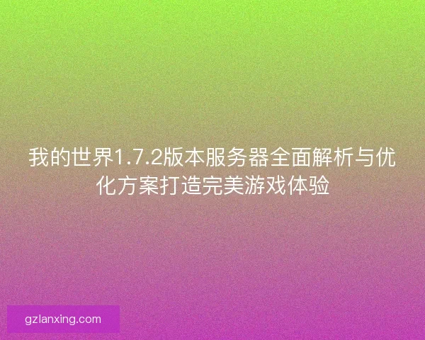 我的世界1.7.2版本服务器全面解析与优化方案打造完美游戏体验